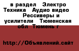  в раздел : Электро-Техника » Аудио-видео »  » Рессиверы и усилители . Тюменская обл.,Тюмень г.